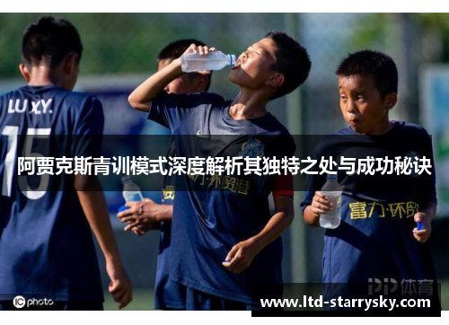 阿贾克斯青训模式深度解析其独特之处与成功秘诀