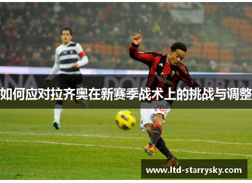 如何应对拉齐奥在新赛季战术上的挑战与调整