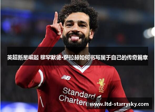 英超新星崛起 穆罕默德·萨拉赫如何书写属于自己的传奇篇章