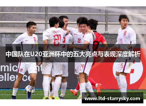 中国队在U20亚洲杯中的五大亮点与表现深度解析