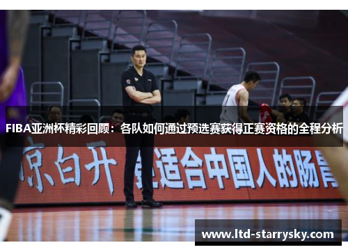 FIBA亚洲杯精彩回顾：各队如何通过预选赛获得正赛资格的全程分析