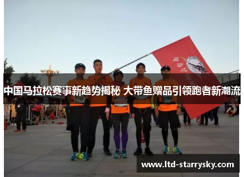中国马拉松赛事新趋势揭秘 大带鱼赠品引领跑者新潮流