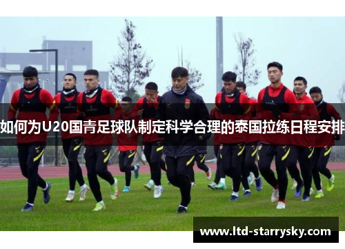如何为U20国青足球队制定科学合理的泰国拉练日程安排