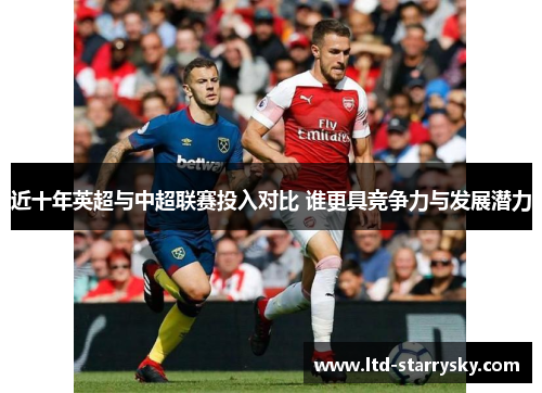 近十年英超与中超联赛投入对比 谁更具竞争力与发展潜力