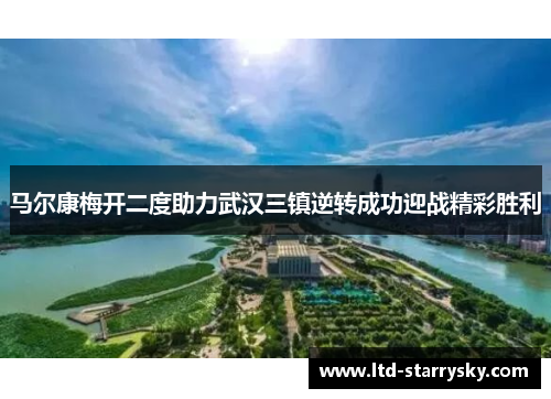 马尔康梅开二度助力武汉三镇逆转成功迎战精彩胜利