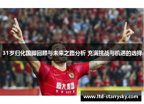 31岁归化国脚回顾与未来之路分析 充满挑战与机遇的选择