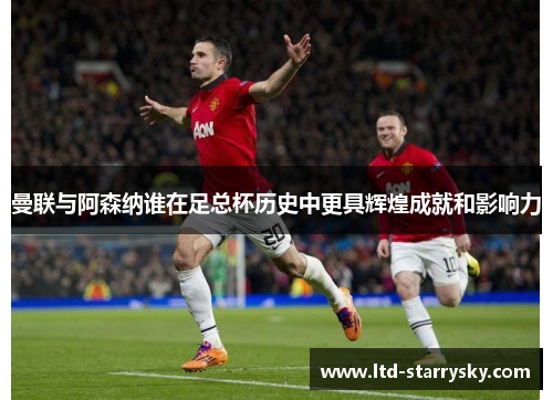 曼联与阿森纳谁在足总杯历史中更具辉煌成就和影响力