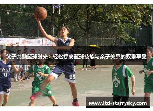 父子共融篮球时光：轻松提高篮球技能与亲子关系的双重享受
