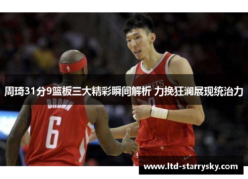 周琦31分9篮板三大精彩瞬间解析 力挽狂澜展现统治力
