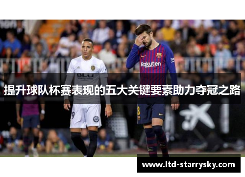 提升球队杯赛表现的五大关键要素助力夺冠之路