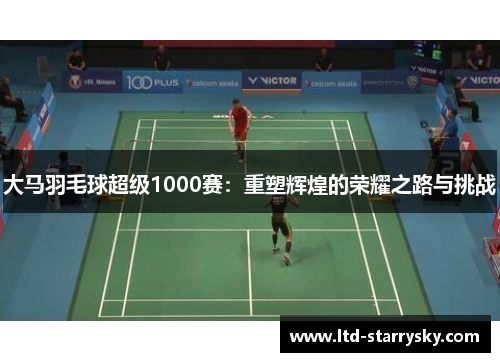 大马羽毛球超级1000赛：重塑辉煌的荣耀之路与挑战