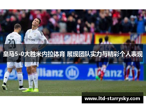 皇马5-0大胜米内拉体育 展现团队实力与精彩个人表现
