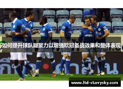 如何提升球队凝聚力以增强欧冠备战效果和整体表现