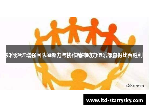 如何通过增强团队凝聚力与协作精神助力俱乐部赢得比赛胜利