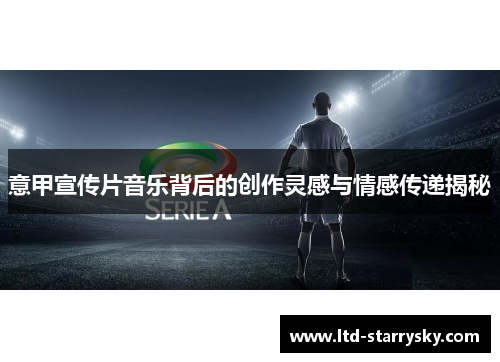意甲宣传片音乐背后的创作灵感与情感传递揭秘