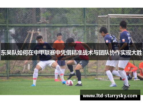 东吴队如何在中甲联赛中凭借精准战术与团队协作实现大胜