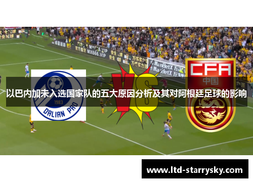 以巴内加未入选国家队的五大原因分析及其对阿根廷足球的影响