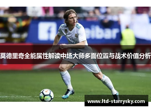 莫德里奇全能属性解读中场大师多面位置与战术价值分析